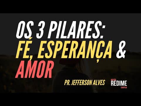 os três pilares: Fé Esperança e Amor- Pr. Jefferson Alves